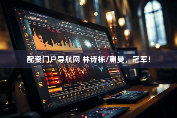 配资门户导航网 林诗栋/蒯曼，冠军！