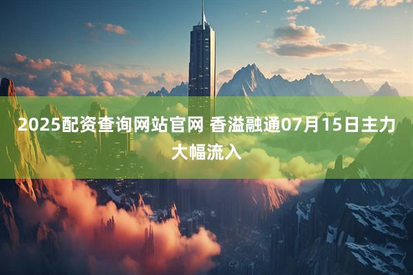2025配资查询网站官网 香溢融通07月15日主力大幅流入