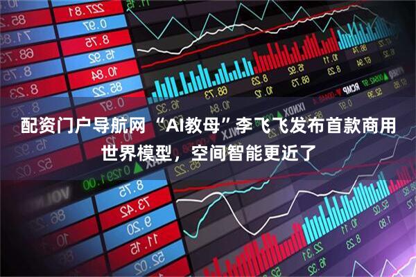 配资门户导航网 “AI教母”李飞飞发布首款商用世界模型，空间智能更近了