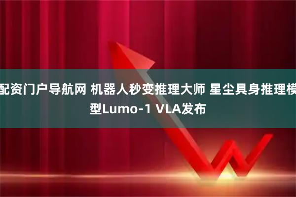 配资门户导航网 机器人秒变推理大师 星尘具身推理模型Lumo-1 VLA发布