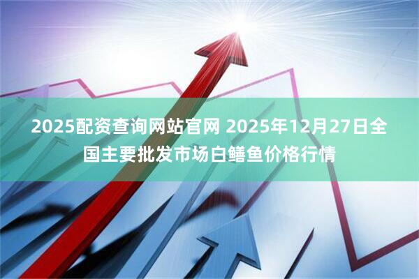 2025配资查询网站官网 2025年12月27日全国主要批发市场白鳝鱼价格行情